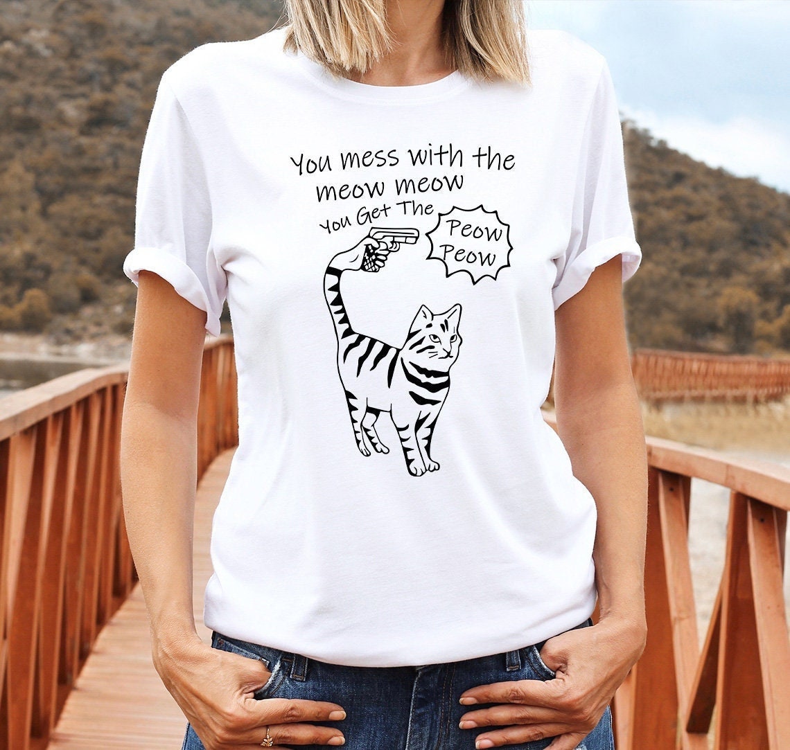 T-SHIRT - You Mess With The Meow Meow You Get The Peow Peow Unisex Shirt